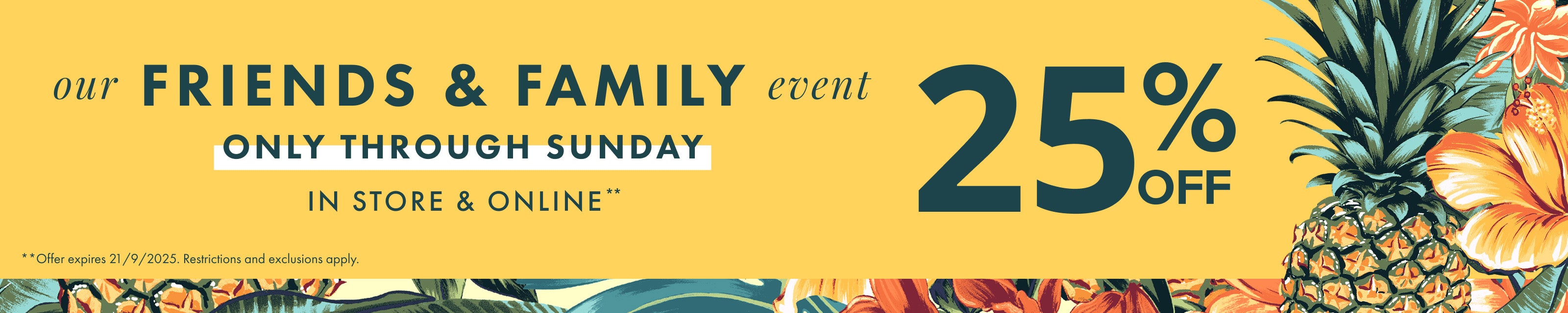 Our Friends and Family Event, 25% off, only through Sunday, restrictions apply