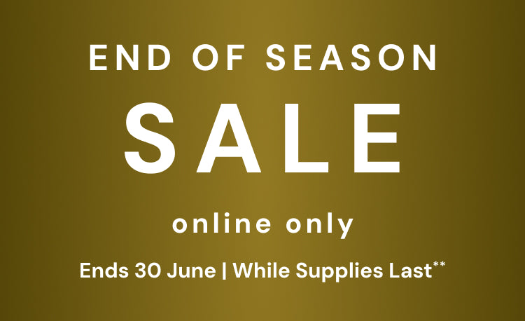 End of Season Sale. Online only. Ends 30 June, while supplies last. Terms and Conditions apply.